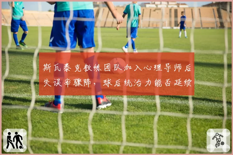 斯瓦泰克教练团队加入心理导师后失误率骤降，球后统治力能否延续至美网？
