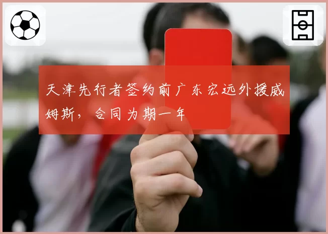 天津先行者签约前广东宏远外援威姆斯，合同为期一年