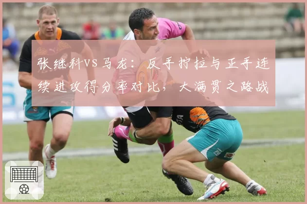 张继科vs马龙：反手拧拉与正手连续进攻得分率对比，大满贯之路战术拐点