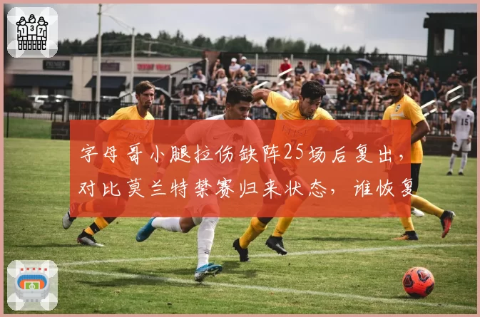 字母哥小腿拉伤缺阵25场后复出，对比莫兰特禁赛归来状态，谁恢复更快？