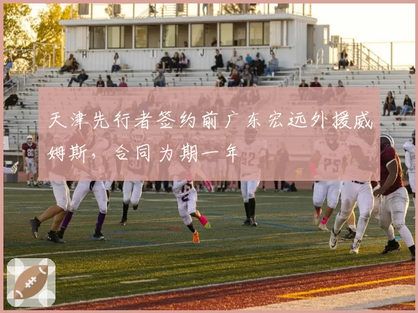 天津先行者签约前广东宏远外援威姆斯,合同为期一年