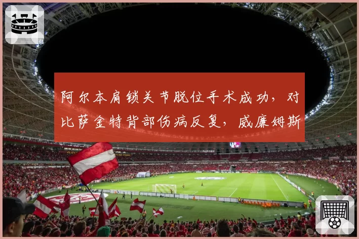 阿尔本肩锁关节脱位手术成功,对比萨金特背部伤病反复,威廉姆斯伤病潮分化