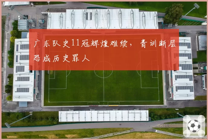 广东队史11冠辉煌难续，青训断层恐成历史罪人