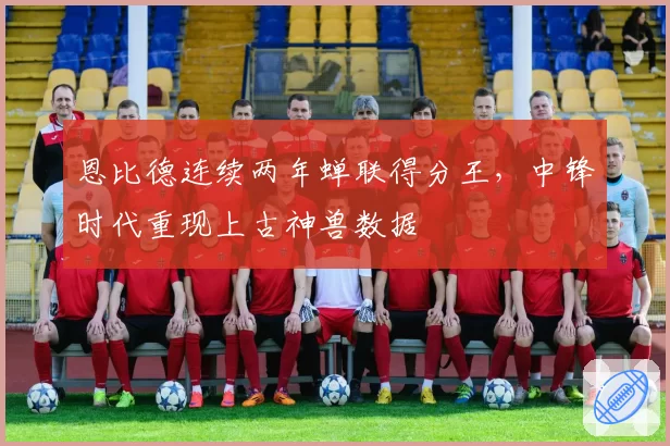 恩比德连续两年蝉联得分王,中锋时代重现上古神兽数据