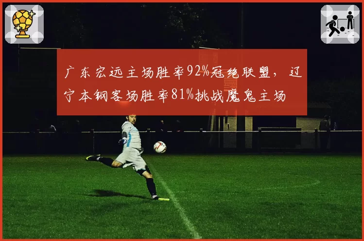 广东宏远主场胜率92%冠绝联盟，辽宁本钢客场胜率81%挑战魔鬼主场